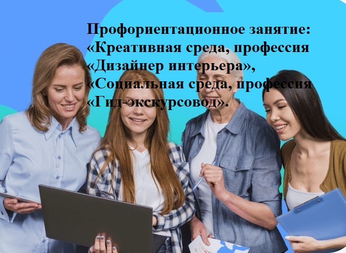 Профориентационное занятие: «Креативная среда, профессия «Дизайнер интерьера» и «Социальная среда, профессия «Гид-экскурсовод»..