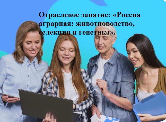 Отраслевое занятие: «Россия аграрная: животноводство, селекция и генетика»..
