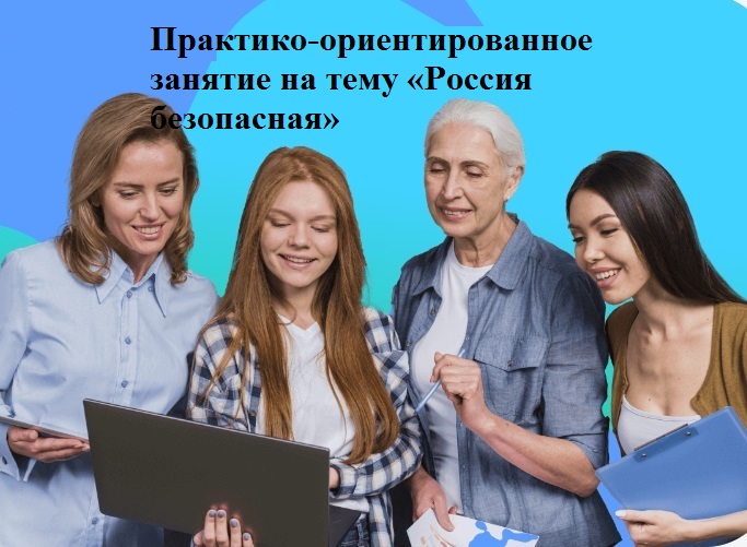 Практико-ориентированное занятие на тему «Россия безопасная».